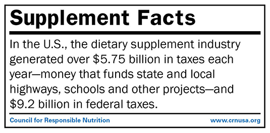 In the U.S., the dietary supplement industry generates over $5.75 billion in taxes each year—money that funds state and local highways, schools and other projects—and $9.2 billion in federal taxes.